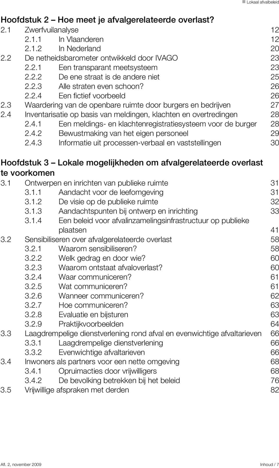 4 Inventarisatie op basis van meldingen, klachten en overtredingen 28 2.4.1 Een meldings- en klachtenregistratiesysteem voor de burger 28 2.4.2 Bewustmaking van het eigen personeel 29 2.4.3 Informatie uit processen-verbaal en vaststellingen 30 Hoofdstuk 3 Lokale mogelijkheden om afvalgerelateerde overlast te voorkomen 3.