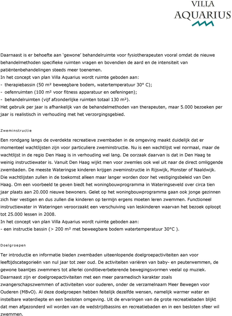 In het concept van plan Villa Aquarius wordt ruimte geboden aan: - therapiebassin (50 m² beweegbare bodem, watertemperatuur 30 C); - oefenruimten (100 m² voor fitness apparatuur en oefeningen); -