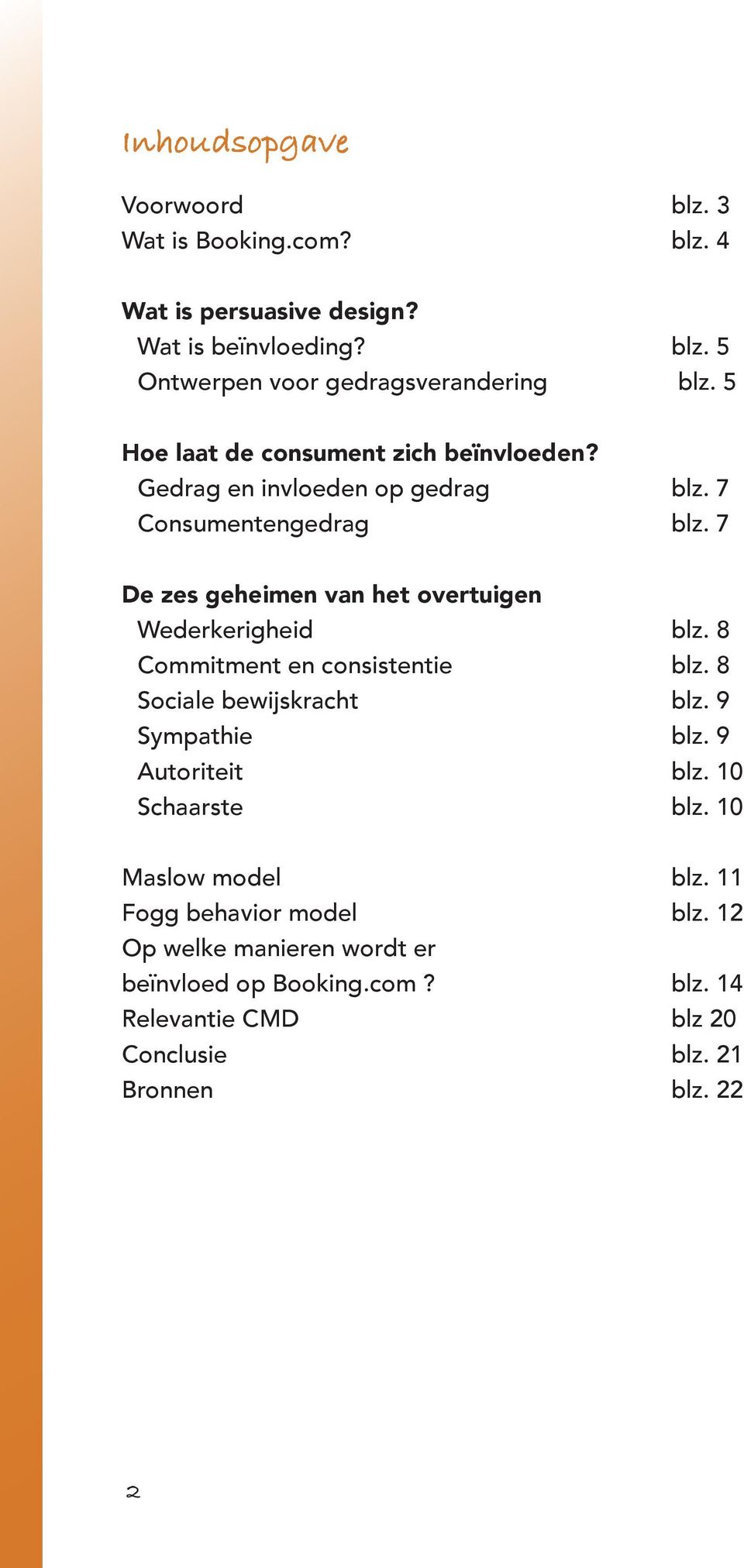 7 De zes geheimen van het overtuigen Wederkerigheid blz. 8 Commitment en consistentie blz. 8 Sociale bewijskracht blz. 9 Sympathie blz.