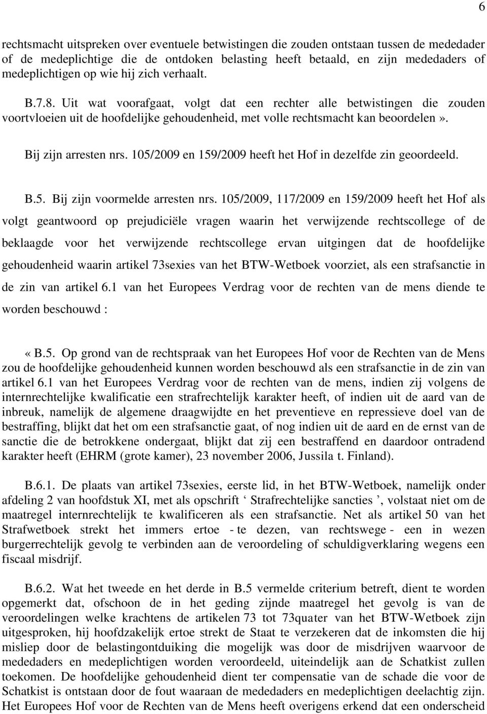 Bij zijn arresten nrs. 105/2009 en 159/2009 heeft het Hof in dezelfde zin geoordeeld. B.5. Bij zijn voormelde arresten nrs.