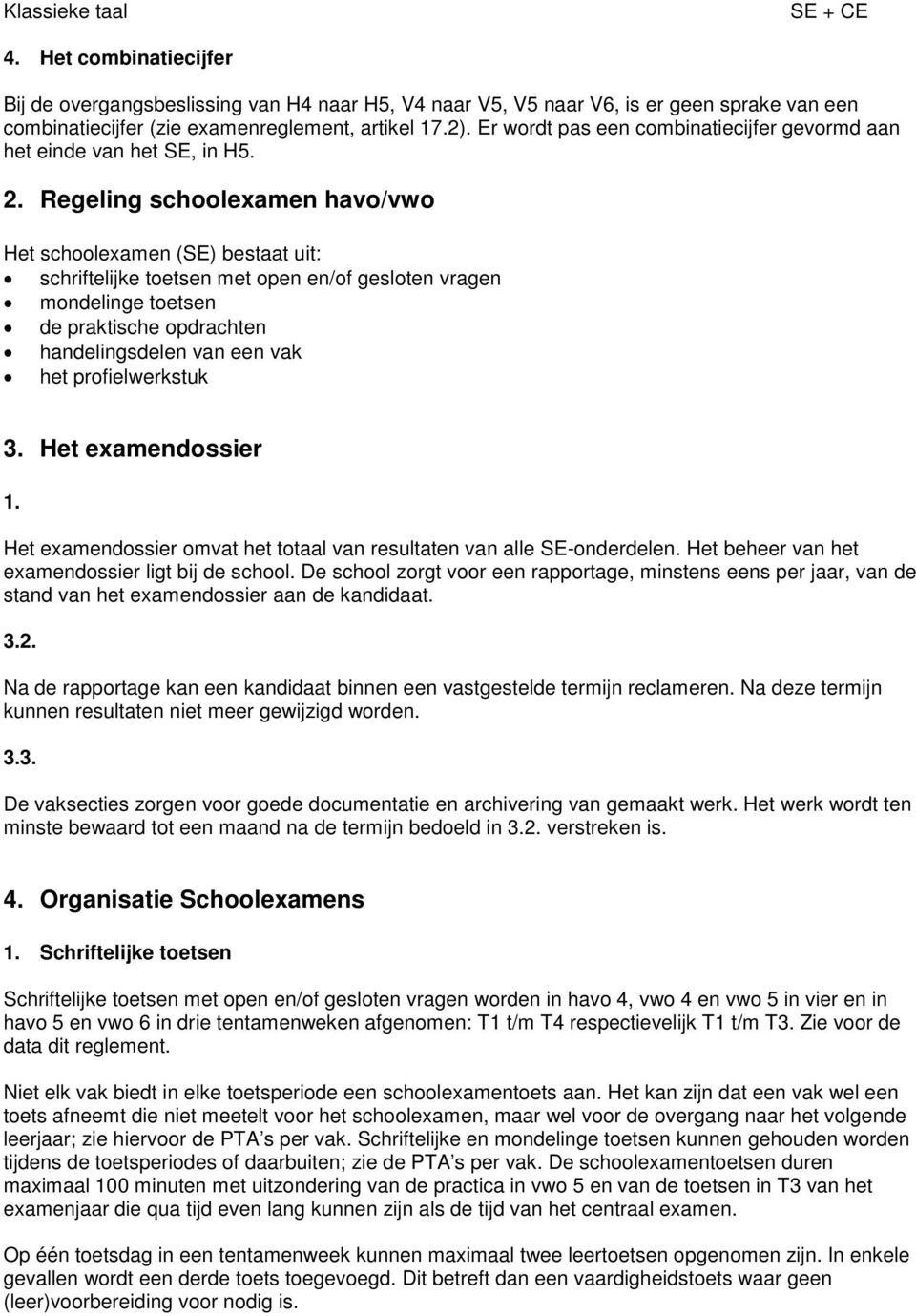 Rgling schoolxamn havo/vwo Ht schoolxamn (SE) bstaat uit: schriftlijk totsn mt opn n/of gslotn vragn mondling totsn d praktisch opdrachtn handlingsdln van n vak ht profilwrkstuk 3. Ht xamndossir 1.