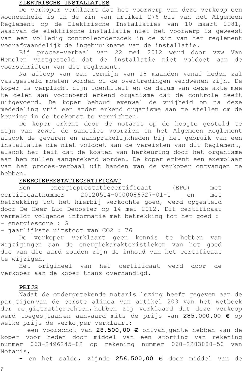 Bij proces-verbaal van 22 mei 2012 werd door vzw Van Hemelen vastgesteld dat de installatie niet voldoet aan de voorschriften van dit reglement.