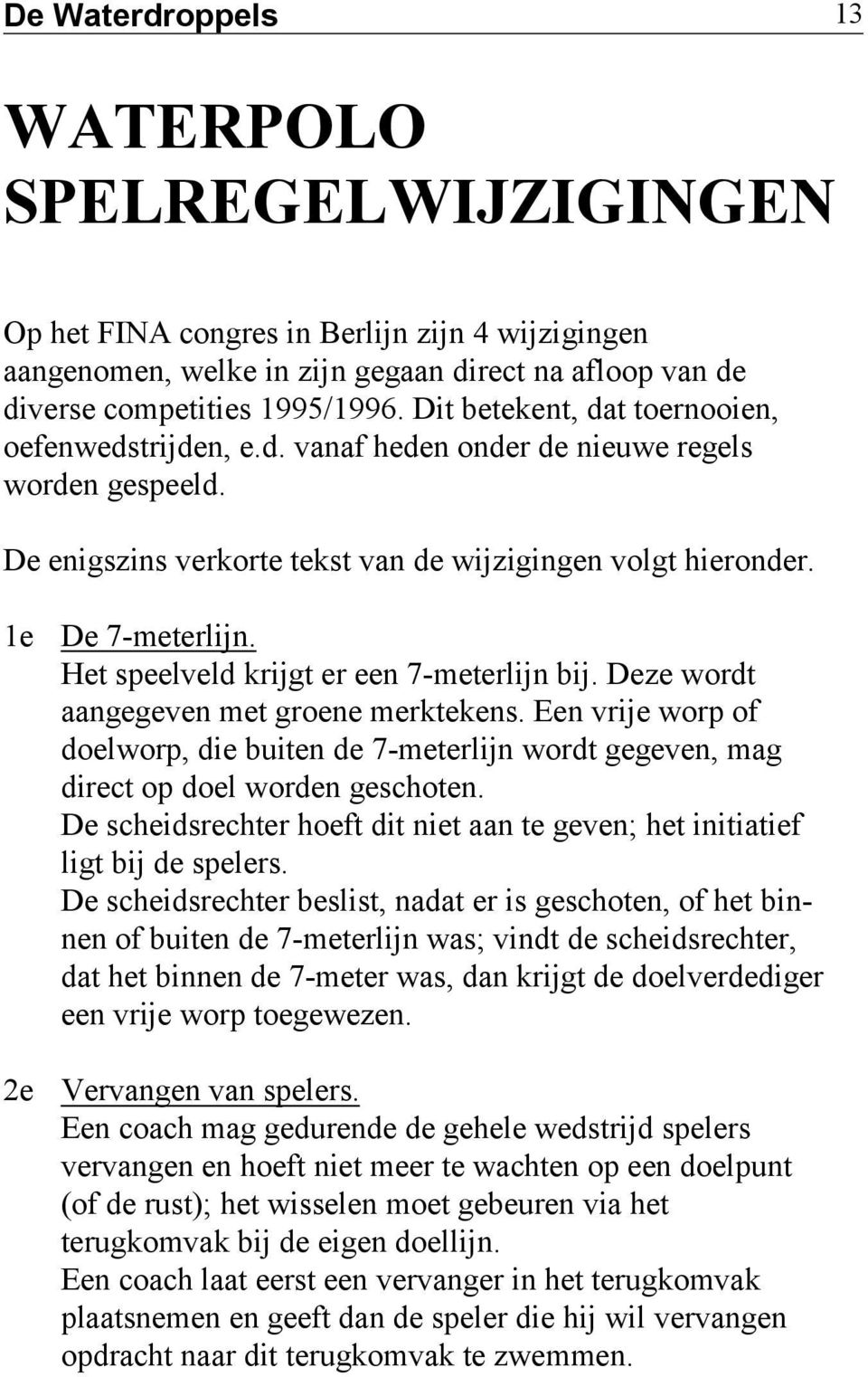 Het speelveld krijgt er een 7-meterlijn bij. Deze wordt aangegeven met groene merktekens. Een vrije worp of doelworp, die buiten de 7-meterlijn wordt gegeven, mag direct op doel worden geschoten.