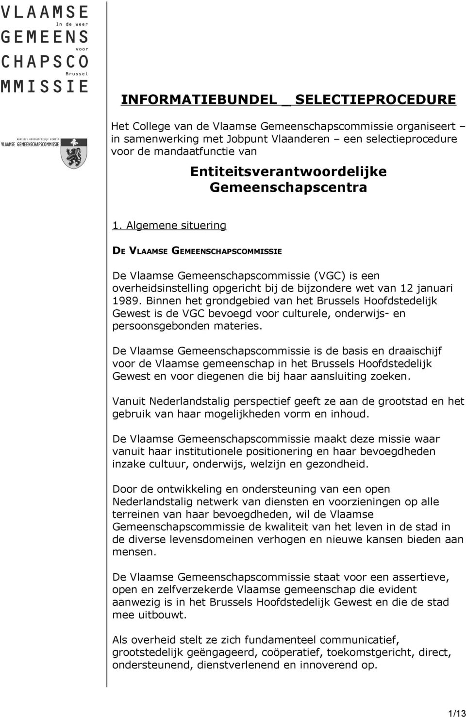 Algemene situering DE VLAAMSE GEMEENSCHAPSCOMMISSIE De Vlaamse Gemeenschapscommissie (VGC) is een overheidsinstelling opgericht bij de bijzondere wet van 12 januari 1989.
