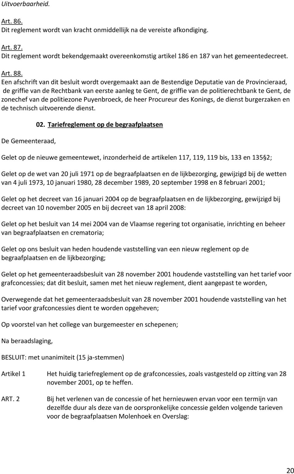 Een afschrift van dit besluit wordt overgemaakt aan de Bestendige Deputatie van de Provincieraad, de griffie van de Rechtbank van eerste aanleg te Gent, de griffie van de politierechtbank te Gent, de