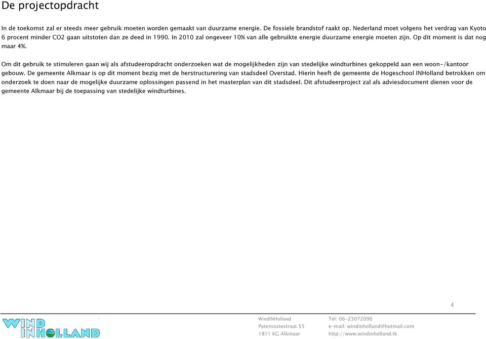 Op dit moment is dat nog maar 4%. Om dit gebruik te stimuleren gaan wij als afstudeeropdracht onderzoeken wat de mogelijkheden zijn van stedelijke windturbines gekoppeld aan een woon-/kantoor gebouw.