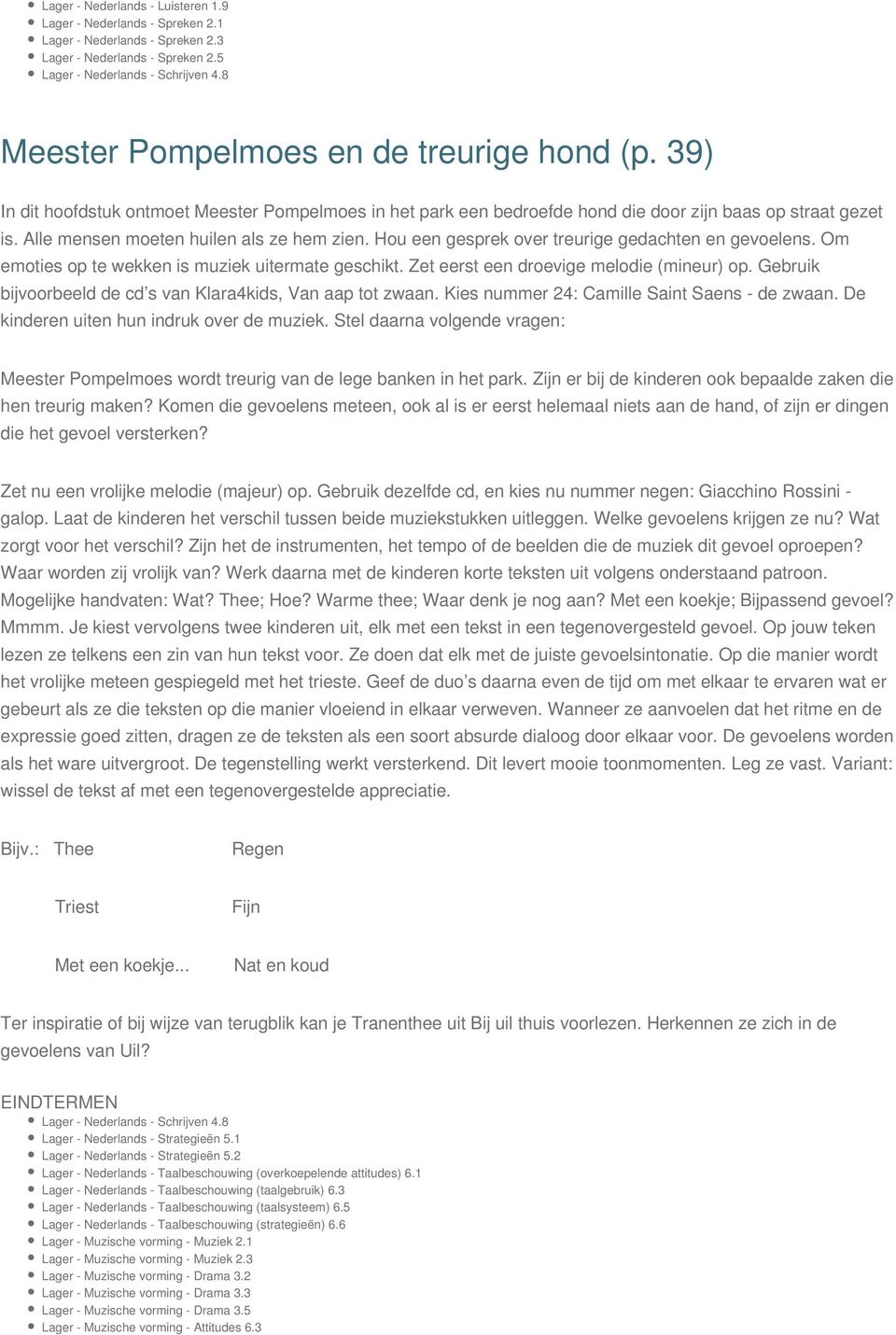 Alle mensen moeten huilen als ze hem zien. Hou een gesprek over treurige gedachten en gevoelens. Om emoties op te wekken is muziek uitermate geschikt. Zet eerst een droevige melodie (mineur) op.