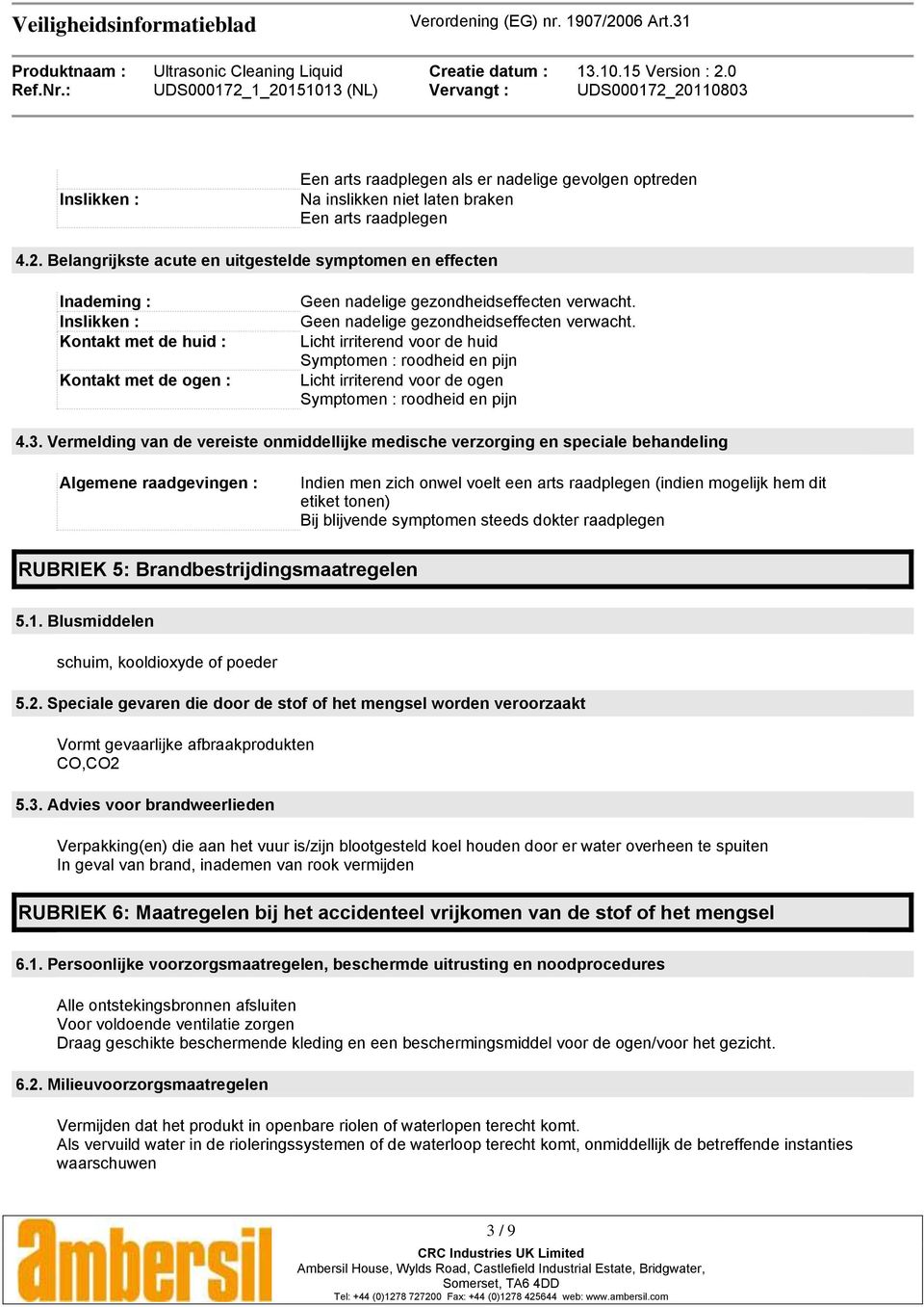 Geen nadelige gezondheidseffecten verwacht. Licht irriterend voor de huid Symptomen : roodheid en pijn Licht irriterend voor de ogen Symptomen : roodheid en pijn 4.3.