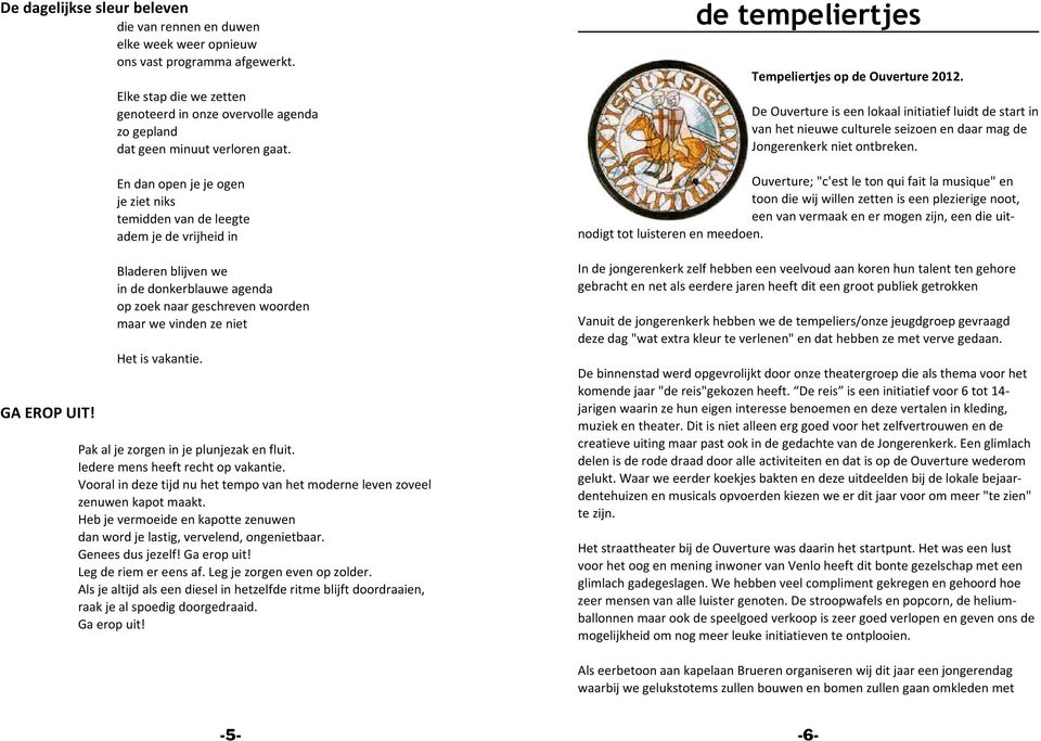 En dan open je je ogen je ziet niks temidden van de leegte adem je de vrijheid in Bladeren blijven we in de donkerblauwe agenda op zoek naar geschreven woorden maar we vinden ze niet Het is vakantie.