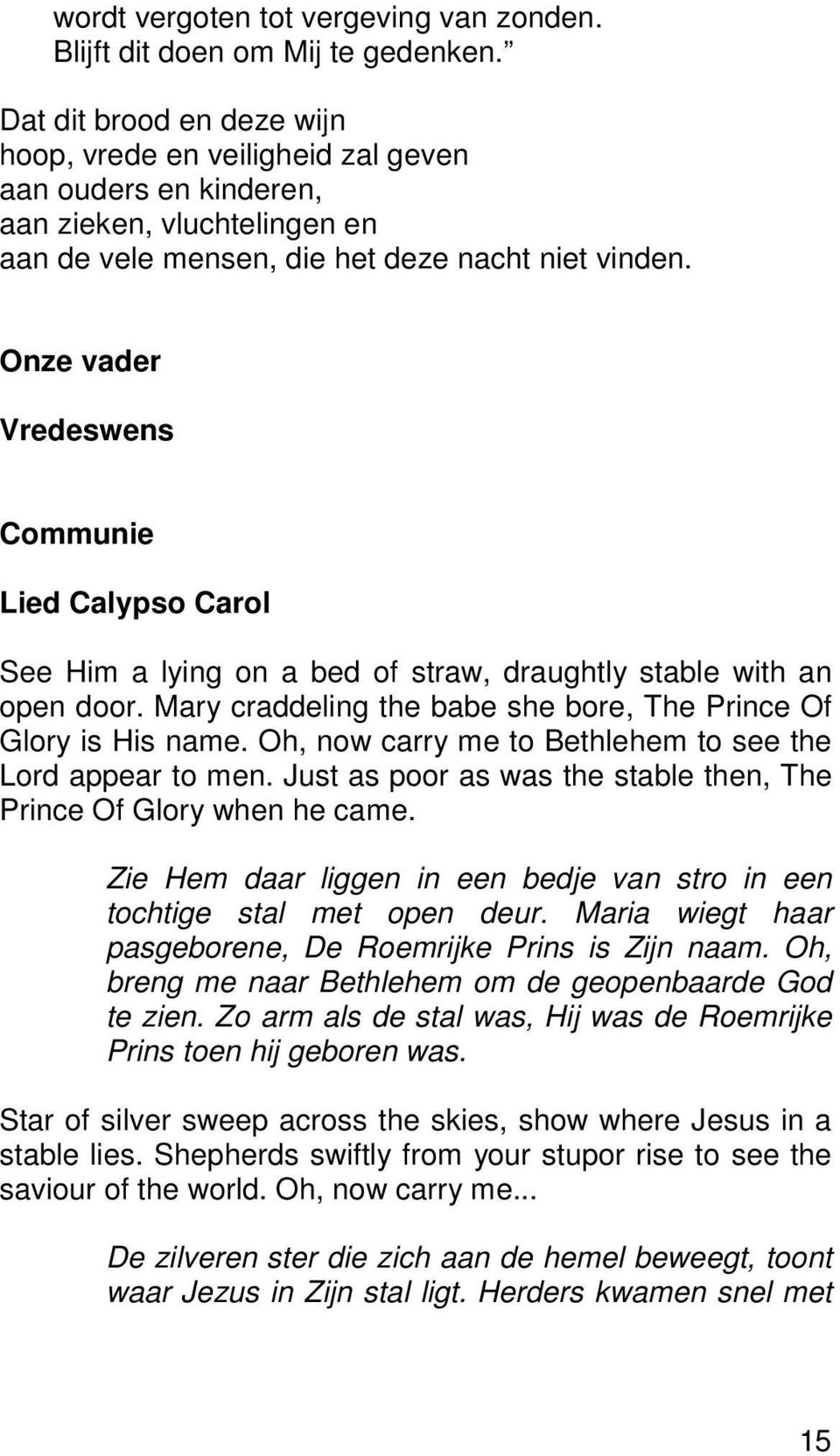 Onze vader Vredeswens Communie Lied Calypso Carol See Him a lying on a bed of straw, draughtly stable with an open door. Mary craddeling the babe she bore, The Prince Of Glory is His name.