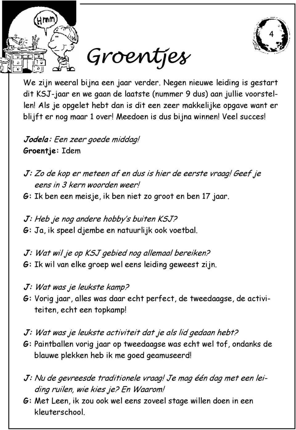 Groentje: Idem J: Zo de kop er meteen af en dus is hier de eerste vraag! Geef je J: eens in 3 kern woorden weer! G: Ik ben een meisje, ik ben niet zo groot en ben 17 jaar.