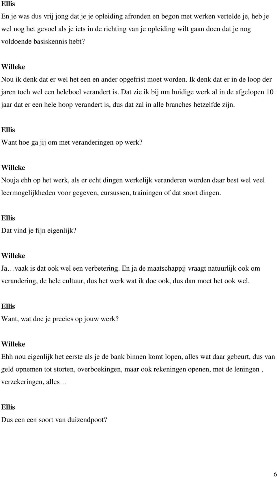 Dat zie ik bij mn huidige werk al in de afgelopen 10 jaar dat er een hele hoop verandert is, dus dat zal in alle branches hetzelfde zijn. Want hoe ga jij om met veranderingen op werk?