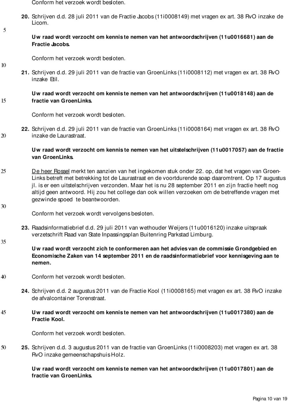 38 RvO inzake Etil. Uw raad wordt verzocht om kennis te nemen van het antwoordschrijven (11u0018148) aan de fractie van GroenLinks. 22. Schrijven d.d. 29 juli 11 van de fractie van GroenLinks (11i0008164) met vragen ex art.