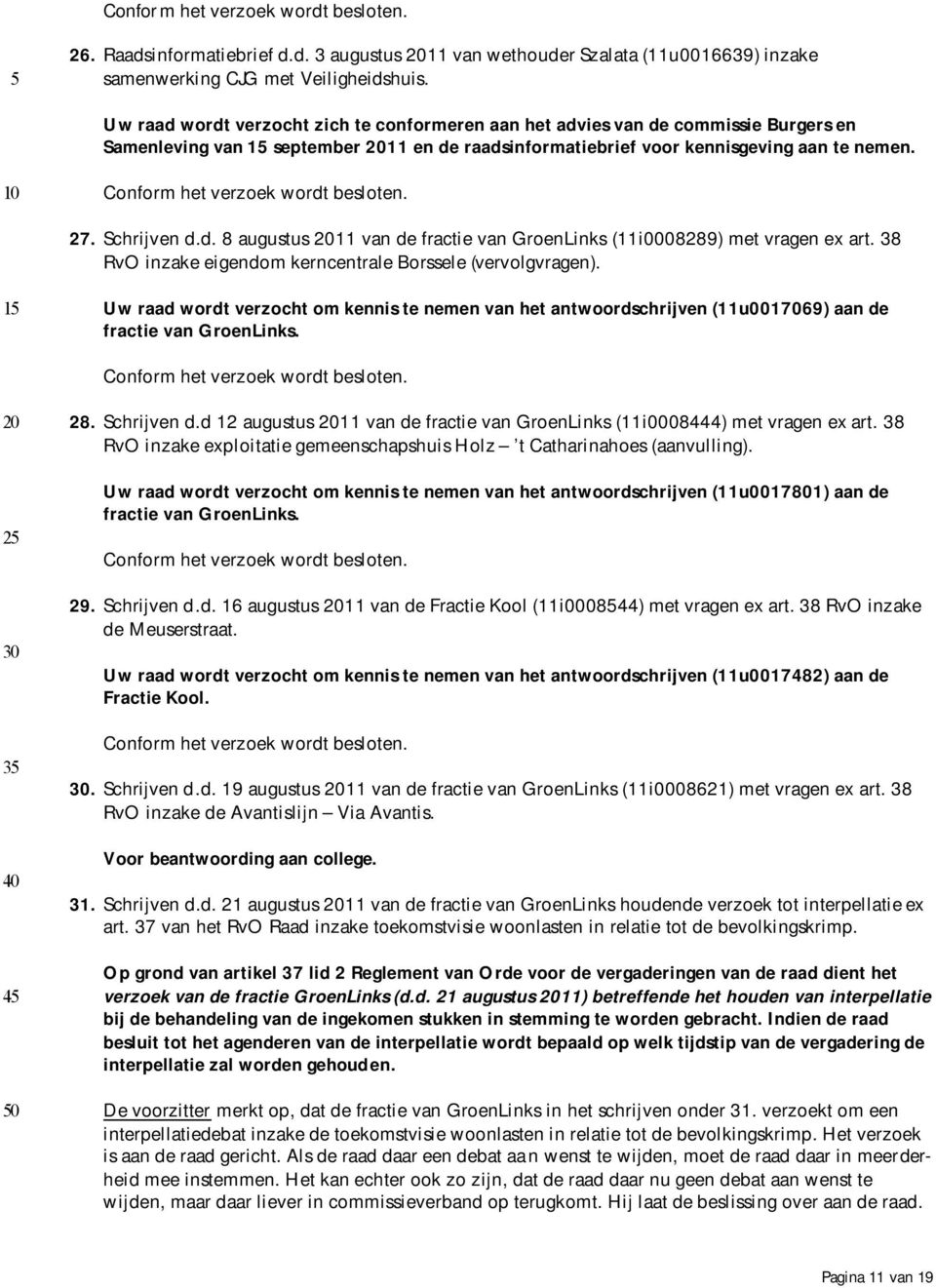 38 RvO inzake eigendom kerncentrale Borssele (vervolgvragen). Uw raad wordt verzocht om kennis te nemen van het antwoordschrijven (11u0017069) aan de fractie van GroenLinks. 28. Schrijven d.