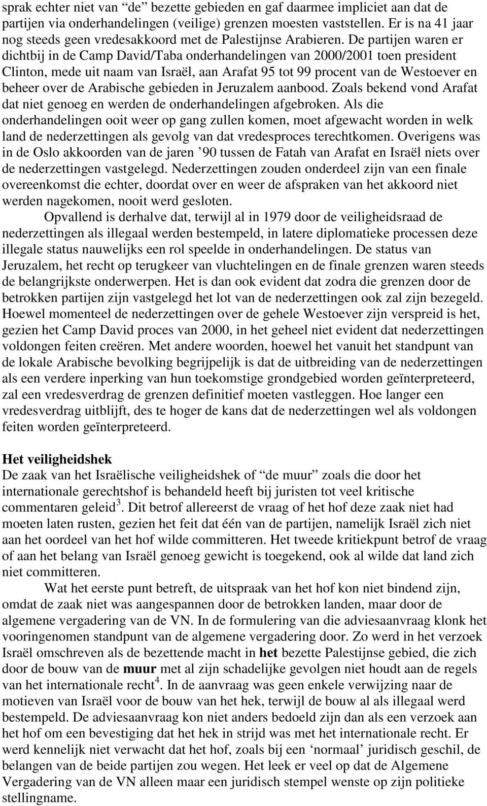 De partijen waren er dichtbij in de Camp David/Taba onderhandelingen van 2000/2001 toen president Clinton, mede uit naam van Israël, aan Arafat 95 tot 99 procent van de Westoever en beheer over de