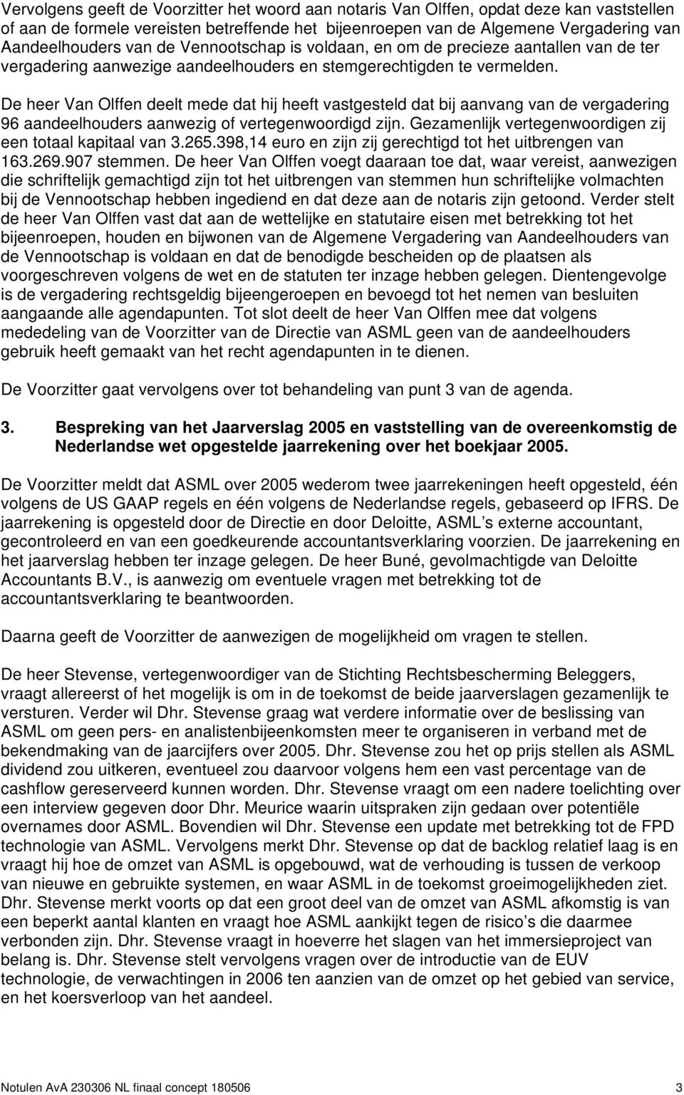 De heer Van Olffen deelt mede dat hij heeft vastgesteld dat bij aanvang van de vergadering 96 aandeelhouders aanwezig of vertegenwoordigd zijn.