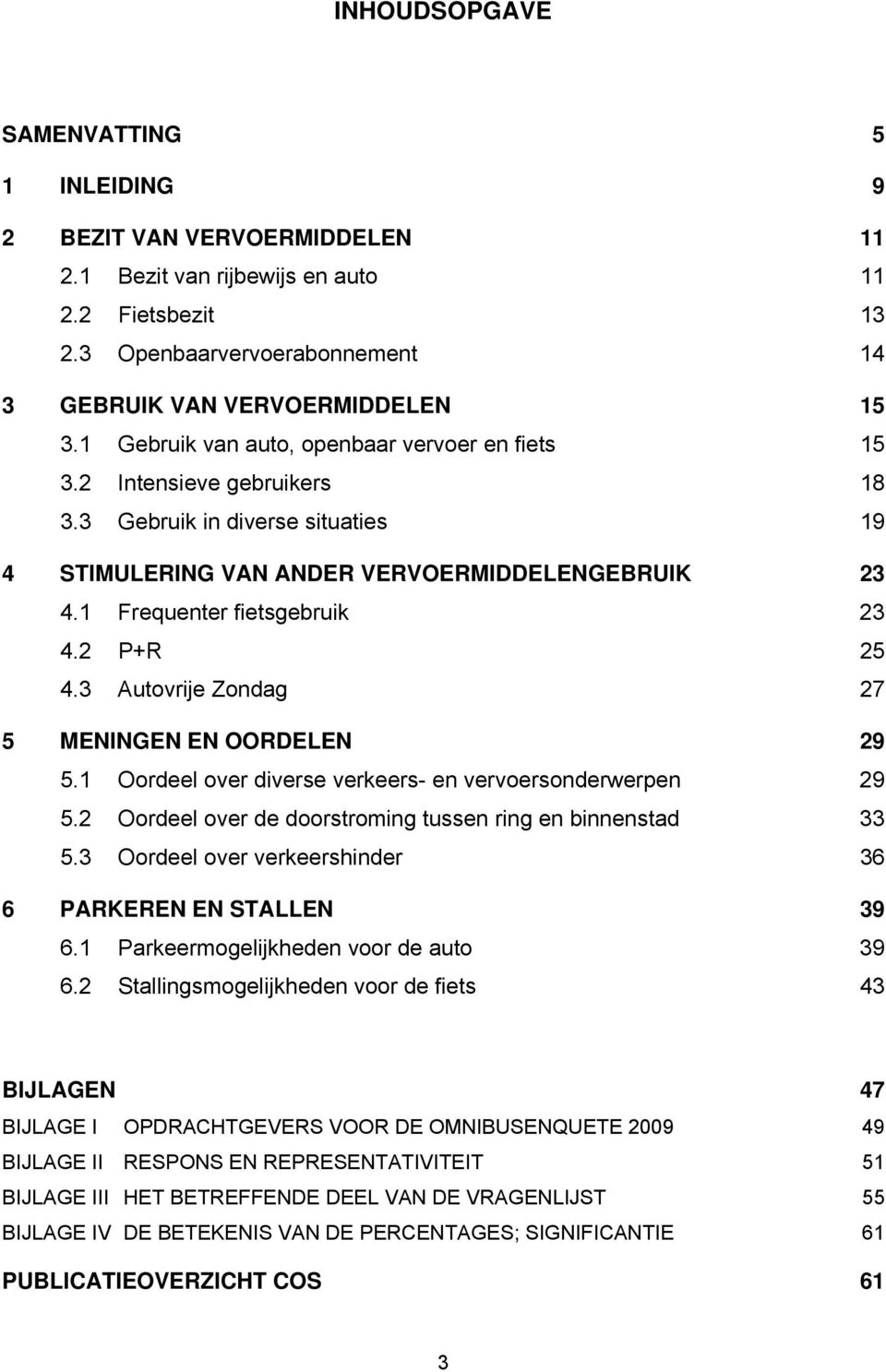 2 P+R 25 4.3 Autovrije Zondag 27 5 MENINGEN EN OORDELEN 29 5.1 Oordeel over diverse verkeers- en vervoersonderwerpen 29 5.2 Oordeel over de doorstroming tussen ring en binnenstad 33 5.