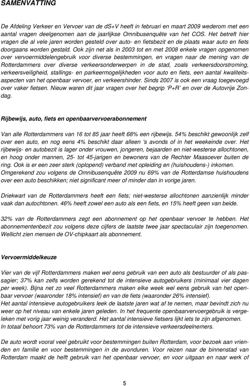 Ook zijn net als in 2003 tot en met 2008 enkele vragen opgenomen over vervoermiddelengebruik voor diverse bestemmingen, en vragen naar de mening van de Rotterdammers over diverse verkeersonderwerpen