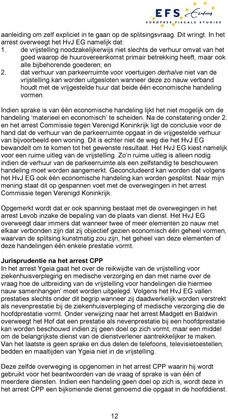 dat verhuur van parkeerruimte voor voertuigen derhalve niet van de vrijstelling kan worden uitgesloten wanneer deze zo nauw verband houdt met de vrijgestelde huur dat beide één economische handeling