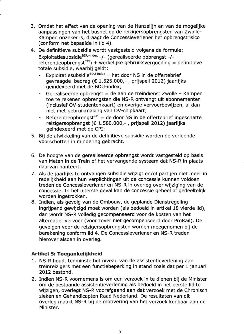 . 4. De definitieve subsidie wordt vastgesteld volgens de formule: Exploitatiesubsidie BDU " lndex -/- (gerealiseerde opbrengst -/- referentieopbrengst CPI ) + werkelijke gebruiksvergoeding =