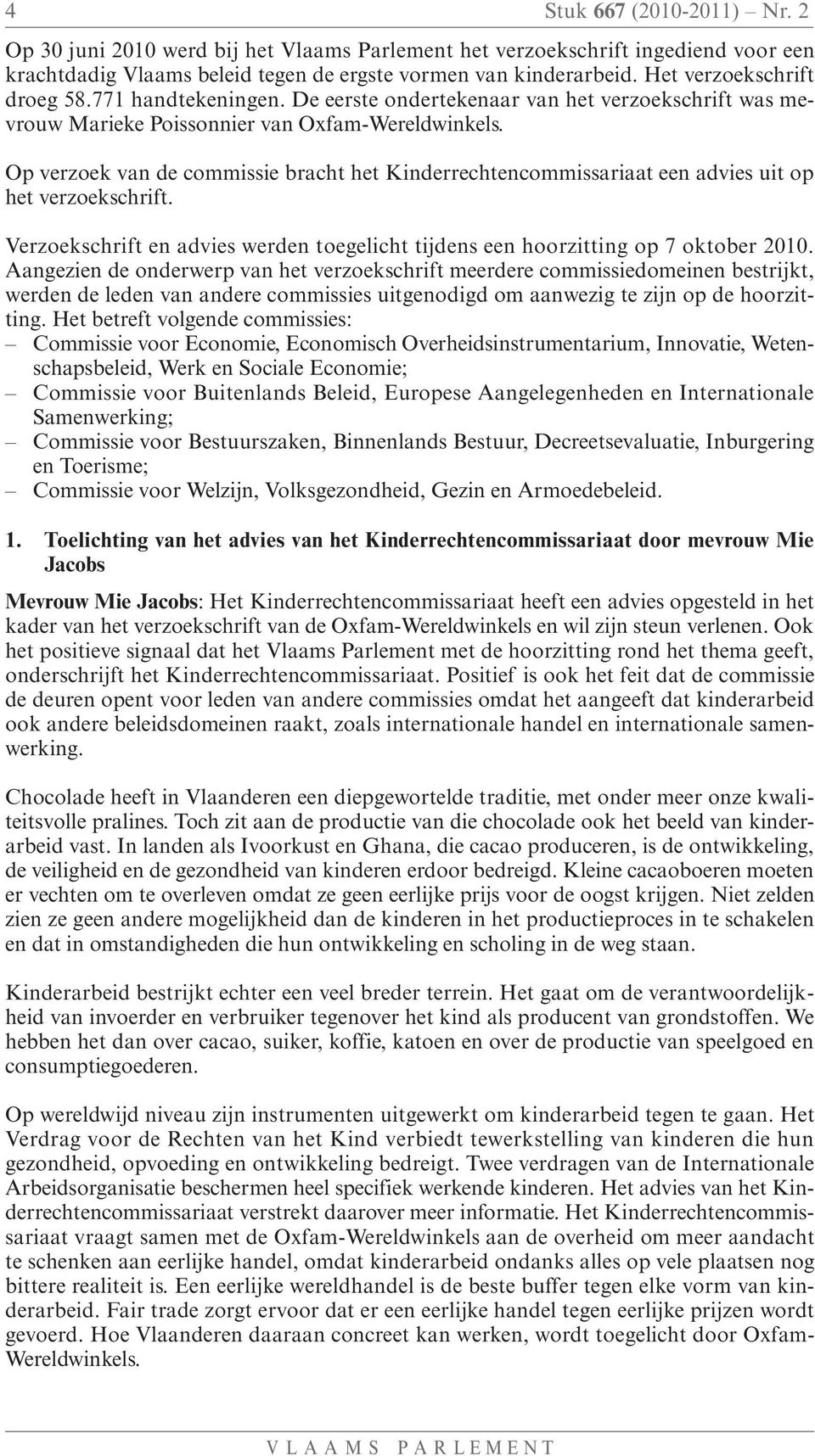 Op verzoek van de commissie bracht het Kinderrechtencommissariaat een advies uit op het verzoekschrift. Verzoekschrift en advies werden toegelicht tijdens een hoorzitting op 7 oktober 2010.