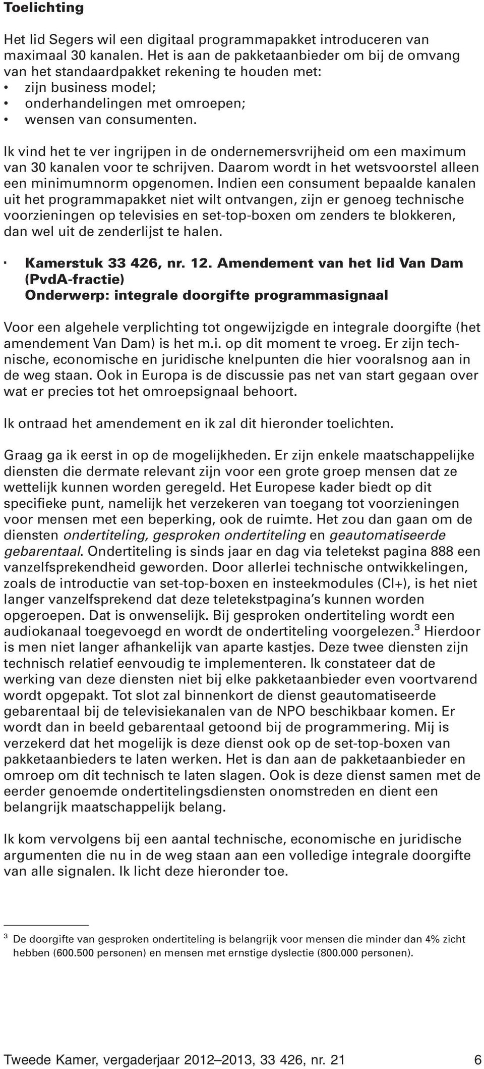 Ik vind het te ver ingrijpen in de ondernemersvrijheid om een maximum van 30 kanalen voor te schrijven. Daarom wordt in het wetsvoorstel alleen een minimumnorm opgenomen.