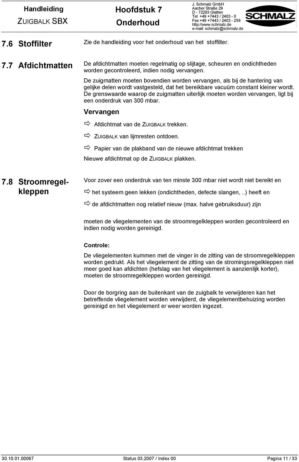 De grenswaarde waarop de zuigmatten uiterlijk moeten worden vervangen, ligt bij een onderdruk van 300 mbar. Vervangen Afdichtmat van de ZUIGBALK trekken. ZUIGBALK van lijmresten ontdoen.