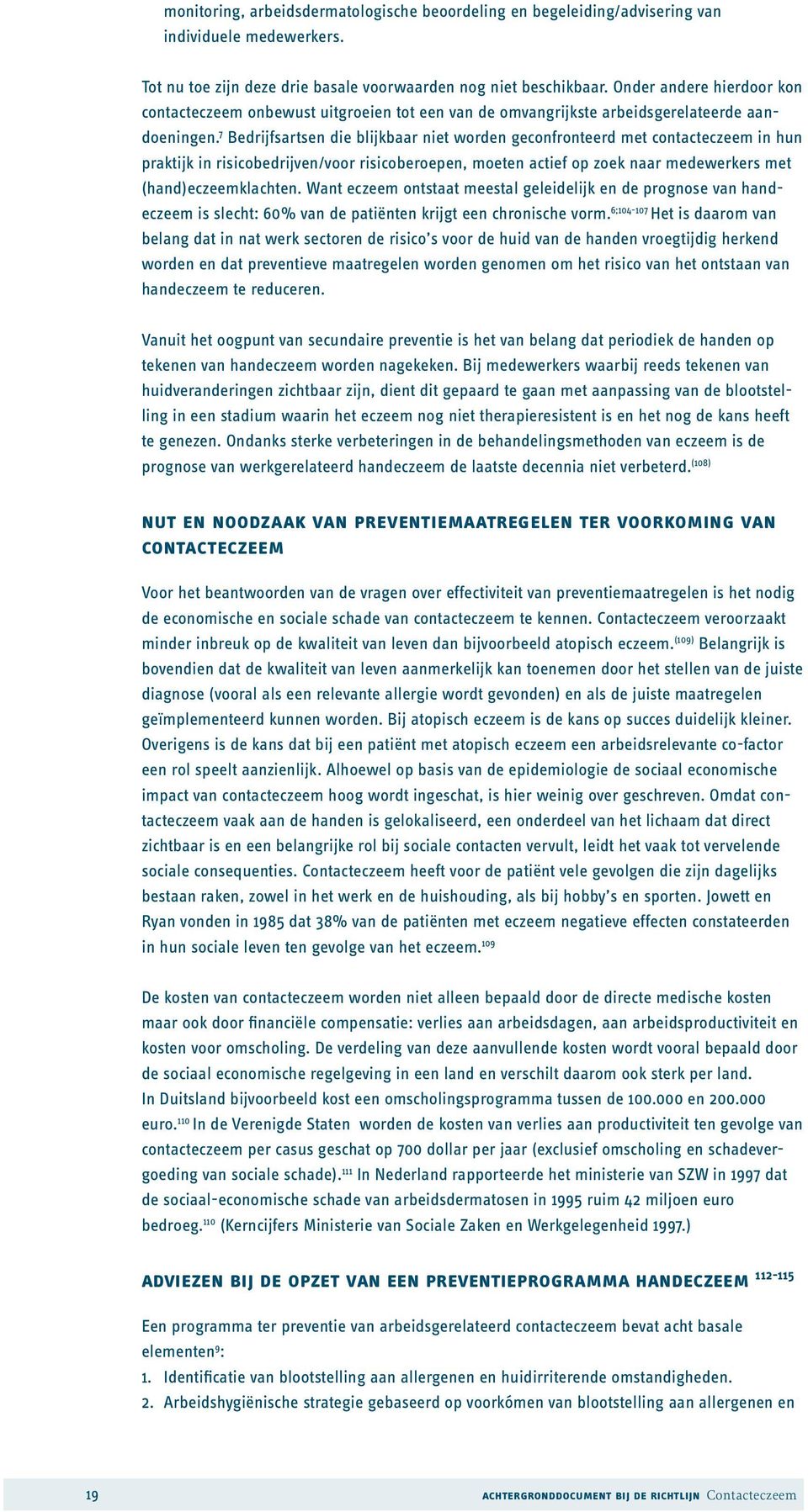 7 Bedrijfsartsen die blijkbaar niet worden geconfronteerd met contacteczeem in hun praktijk in risicobedrijven/voor risicoberoepen, moeten actief op zoek naar medewerkers met (hand)eczeemklachten.