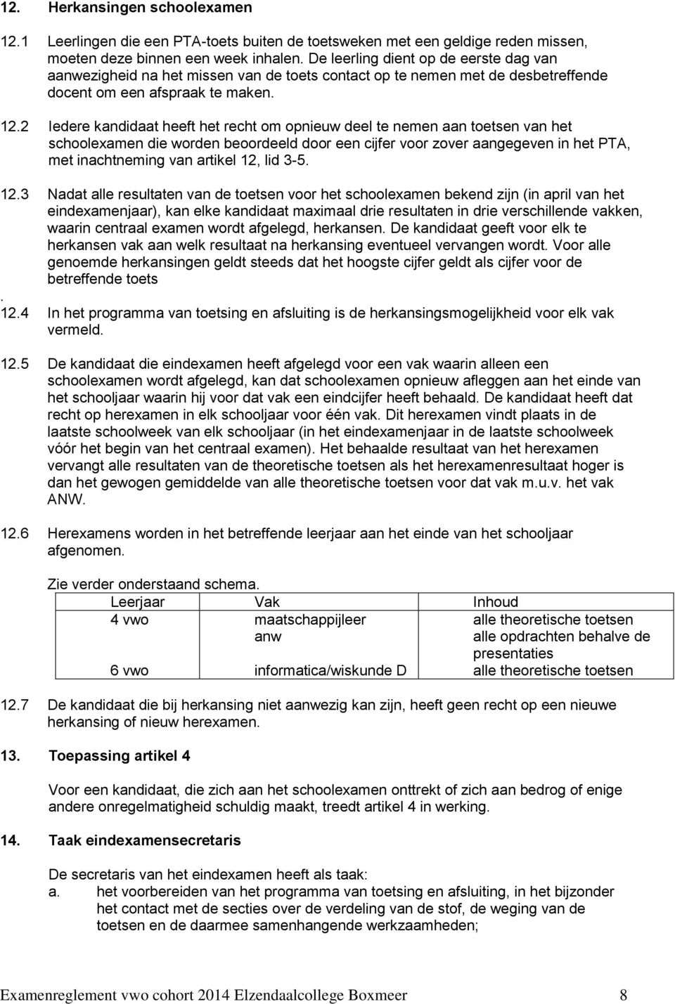 2 Iedere kandidaat heeft het recht om opnieuw deel te nemen aan toetsen van het schoolexamen die worden beoordeeld door een cijfer voor zover aangegeven in het PTA, met inachtneming van artikel 12,