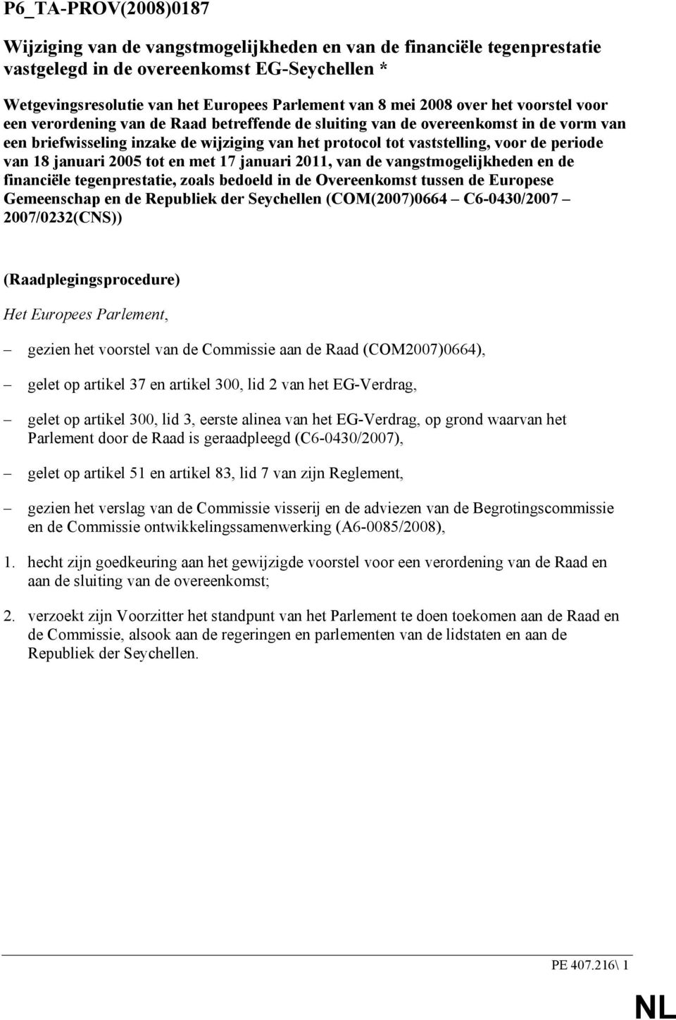 periode van 18 januari 2005 tot en met 17 januari 2011, van de vangstmogelijkheden en de financiële tegenprestatie, zoals bedoeld in de Overeenkomst tussen de Europese Gemeenschap en de Republiek der