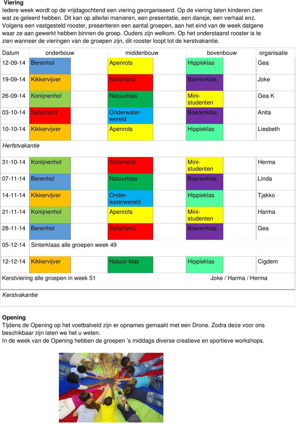 Volgens een vastgesteld rooster, presenteren een aantal groepen, aan het eind van de week datgene waar ze aan gewerkt hebben binnen de groep. Ouders zijn welkom.