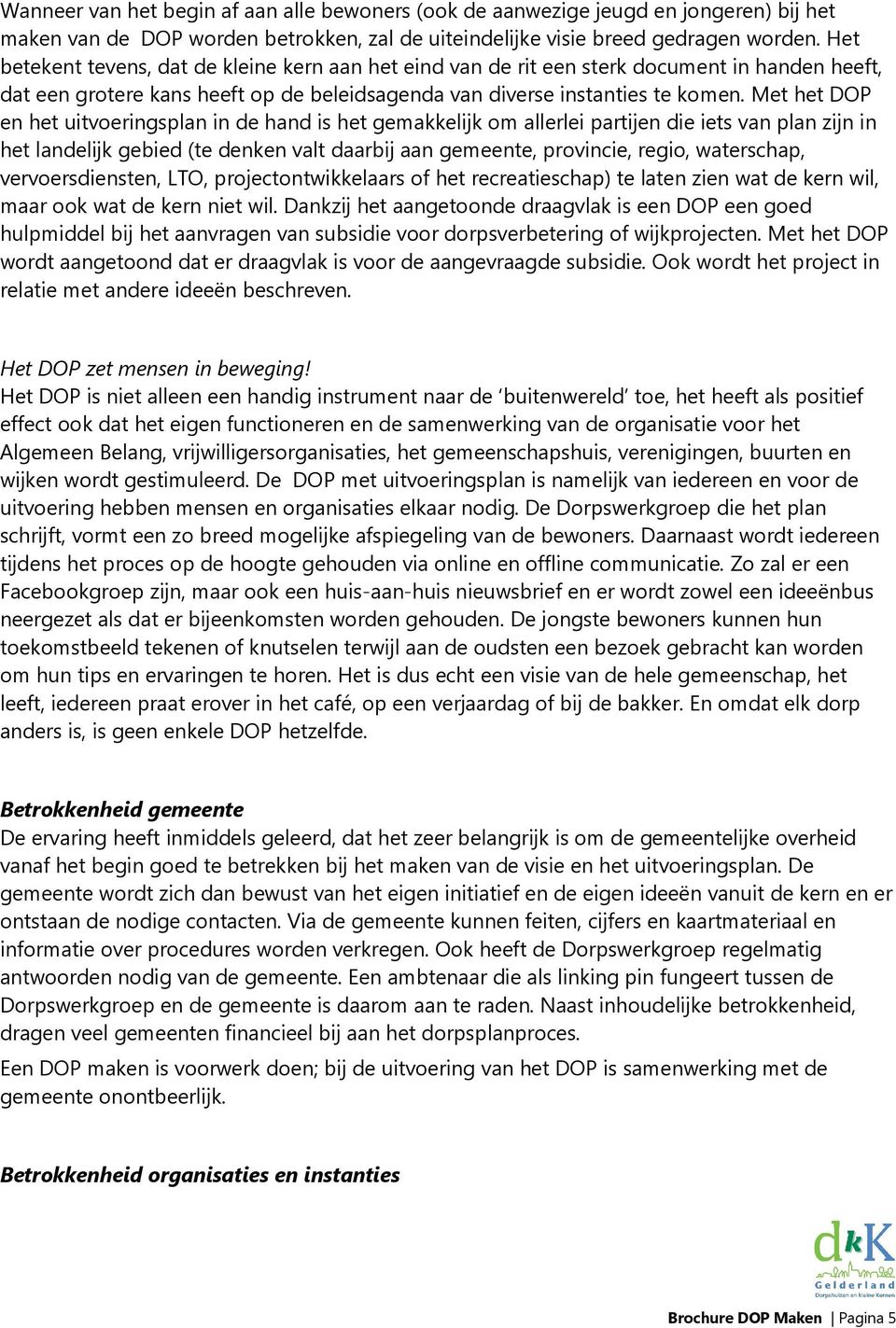 Met het DOP en het uitvoeringsplan in de hand is het gemakkelijk om allerlei partijen die iets van plan zijn in het landelijk gebied (te denken valt daarbij aan gemeente, provincie, regio,