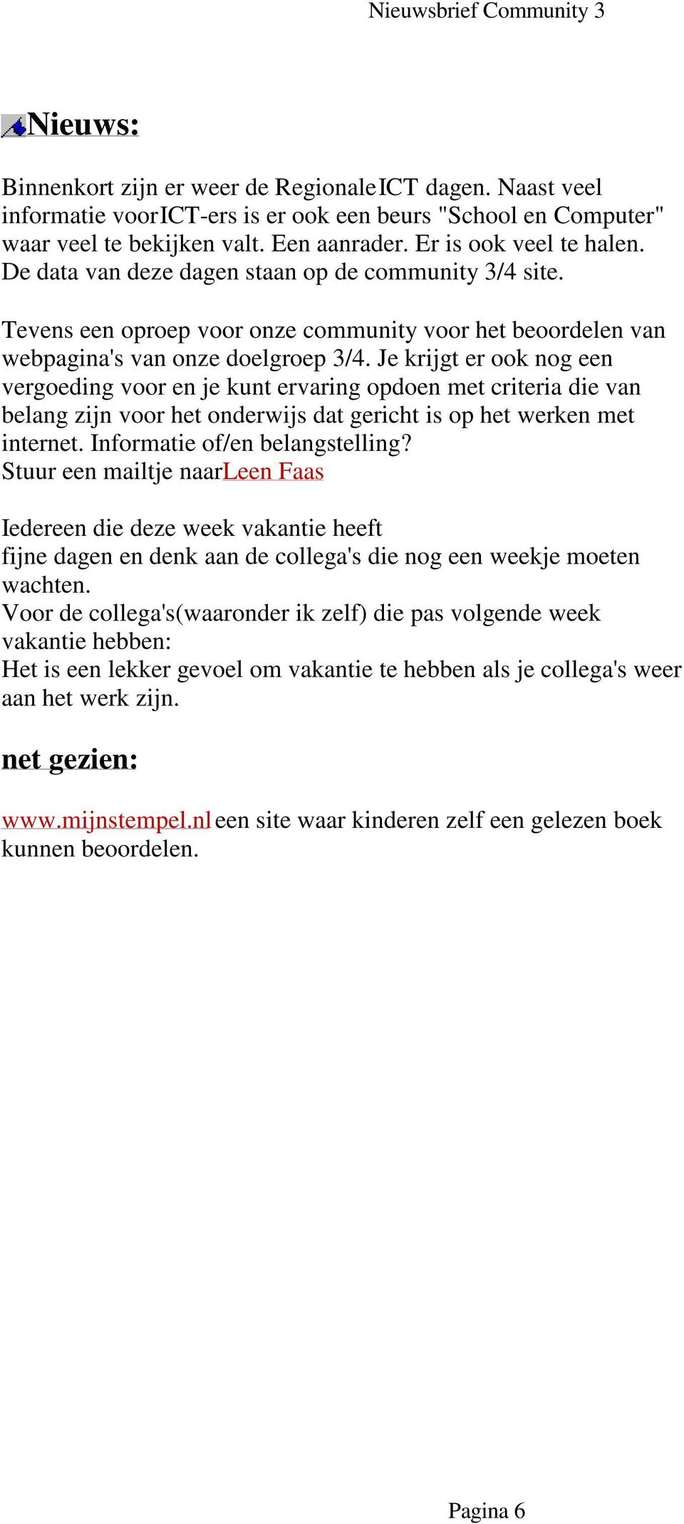 Je krijgt er ook nog een vergoeding voor en je kunt ervaring opdoen met criteria die van belang zijn voor het onderwijs dat gericht is op het werken met internet. Informatie of/en belangstelling?