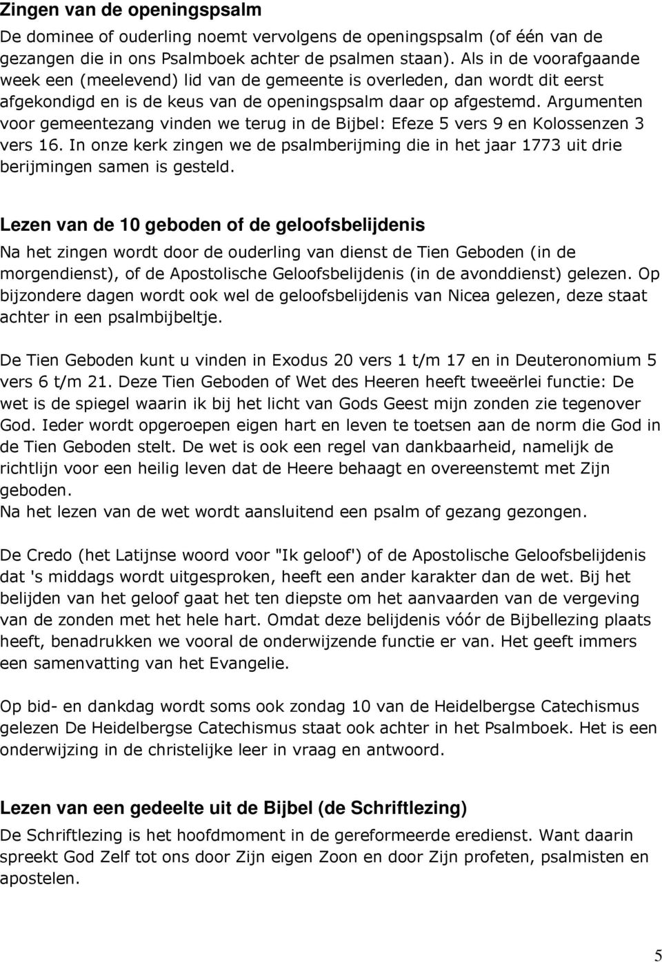 Argumenten voor gemeentezang vinden we terug in de Bijbel: Efeze 5 vers 9 en Kolossenzen 3 vers 16. In onze kerk zingen we de psalmberijming die in het jaar 1773 uit drie berijmingen samen is gesteld.