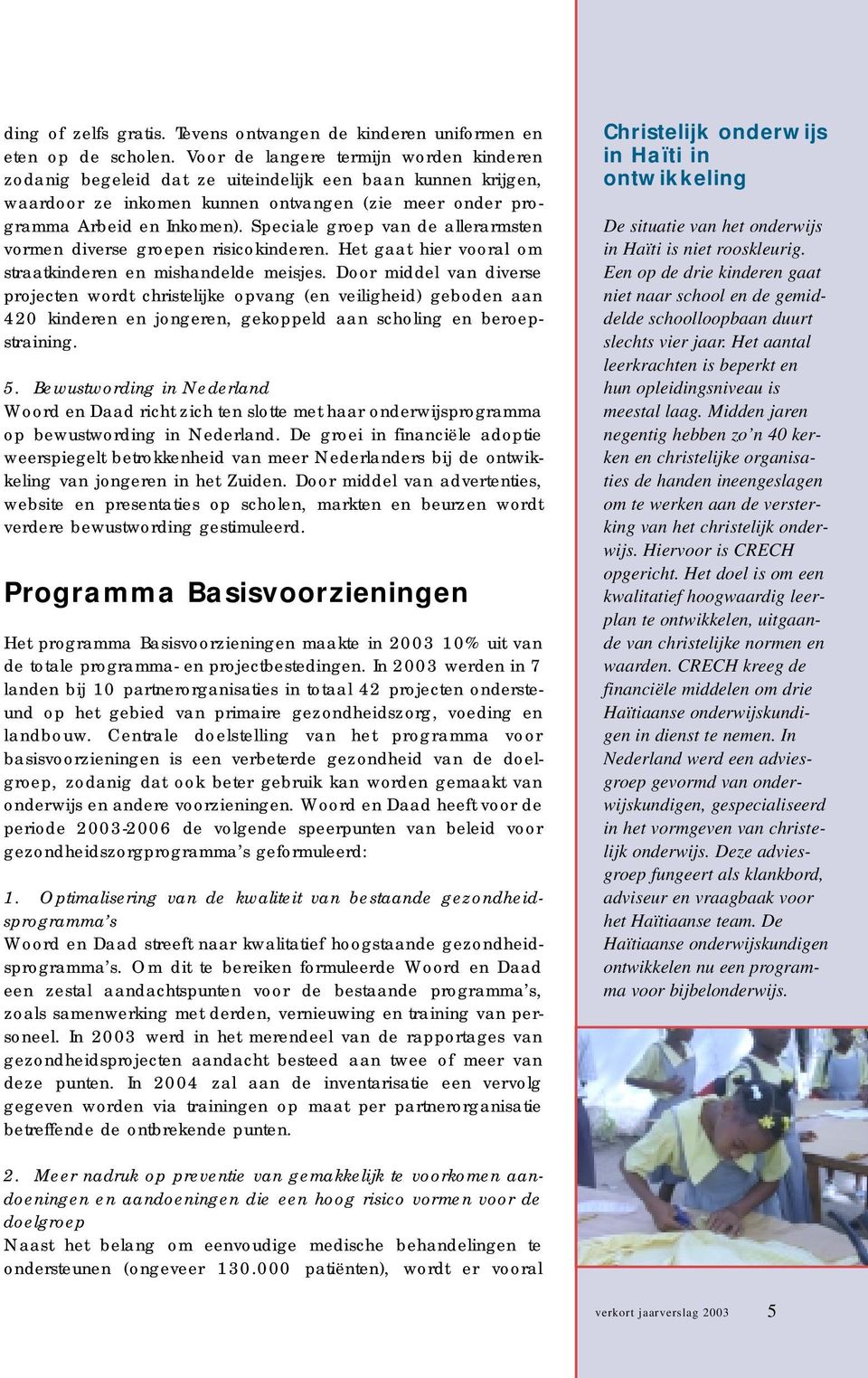 Speciale groep van de allerarmsten vormen diverse groepen risicokinderen. Het gaat hier vooral om straatkinderen en mishandelde meisjes.