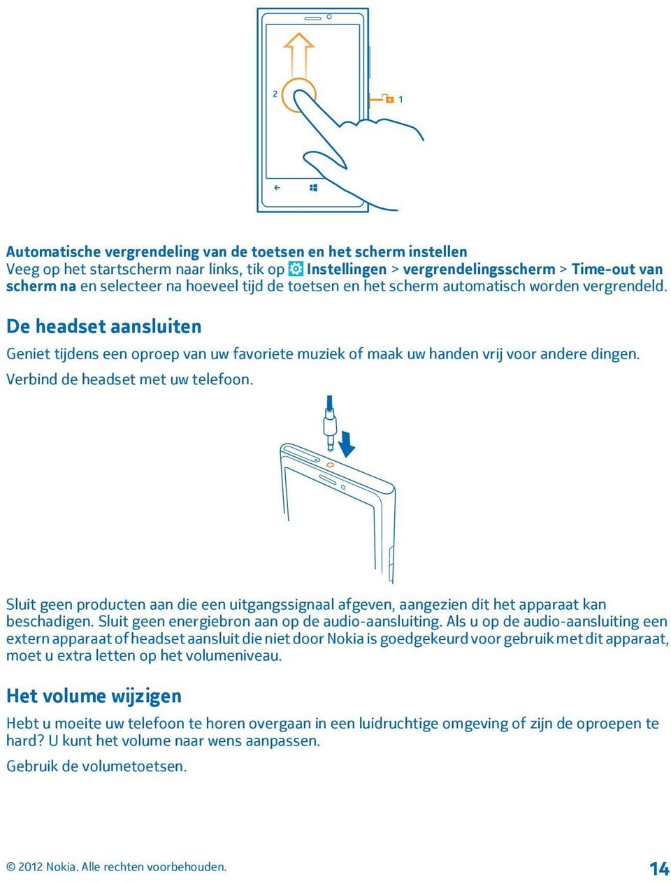 Verbind de headset met uw telefoon. Sluit geen producten aan die een uitgangssignaal afgeven, aangezien dit het apparaat kan beschadigen. Sluit geen energiebron aan op de audio-aansluiting.