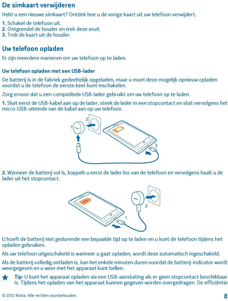 Uw telefoon opladen met een USB-lader De batterij is in de fabriek gedeeltelijk opgeladen, maar u moet deze mogelijk opnieuw opladen voordat u de telefoon de eerste keer kunt inschakelen.