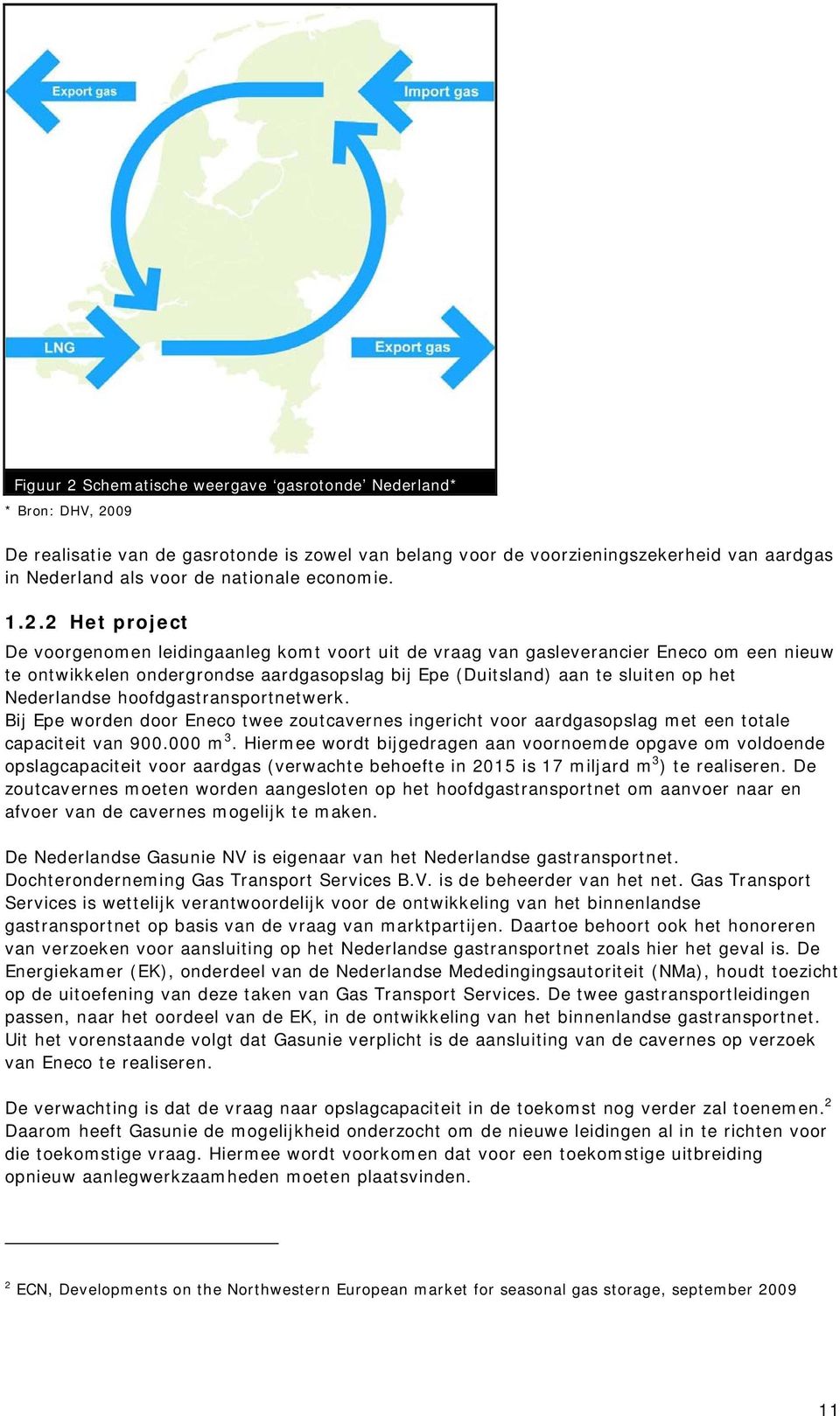 2 Het project De voorgenomen leidingaanleg komt voort uit de vraag van gasleverancier Eneco om een nieuw te ontwikkelen ondergrondse aardgasopslag bij Epe (Duitsland) aan te sluiten op het