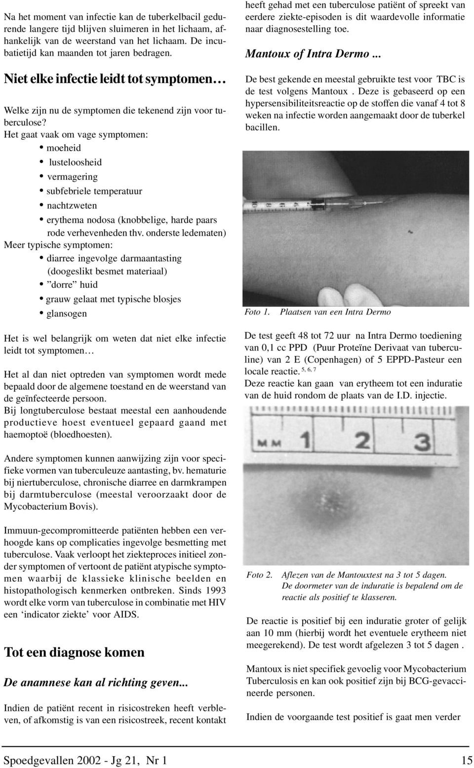 Het gaat vaak om vage symptomen: moeheid lusteloosheid vermagering subfebriele temperatuur nachtzweten erythema nodosa (knobbelige, harde paars rode verhevenheden thv.