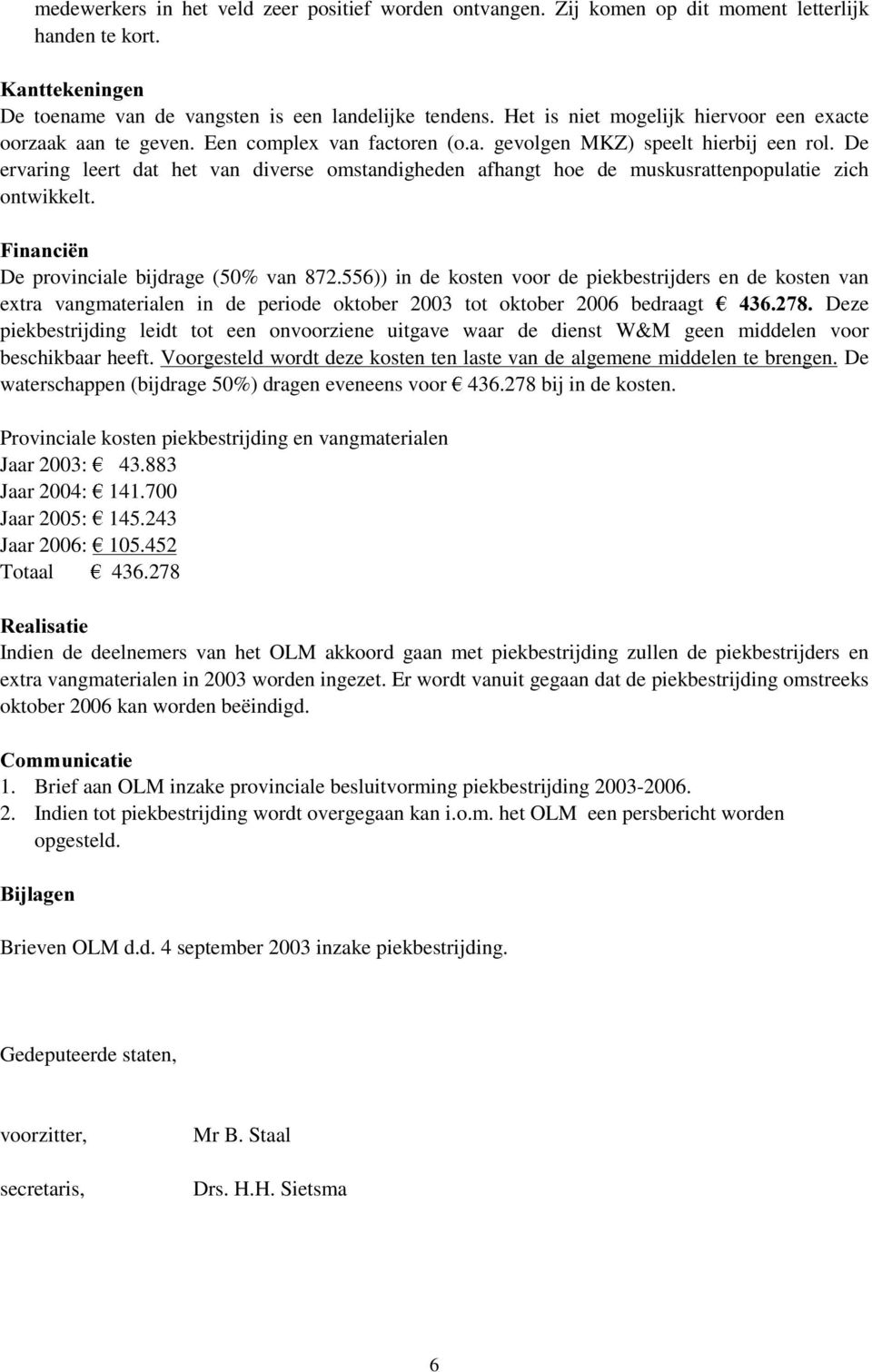 De ervaring leert dat het van diverse omstandigheden afhangt hoe de muskusrattenpopulatie zich ontwikkelt. )LQDQFLsQ De provinciale bijdrage (50% van 872.