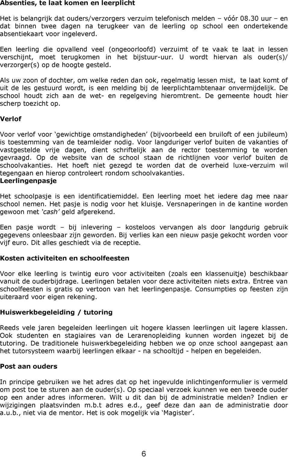 Een leerling die opvallend veel (ongeoorloofd) verzuimt of te vaak te laat in lessen verschijnt, moet terugkomen in het bijstuur-uur. U wordt hiervan als ouder(s)/ verzorger(s) op de hoogte gesteld.