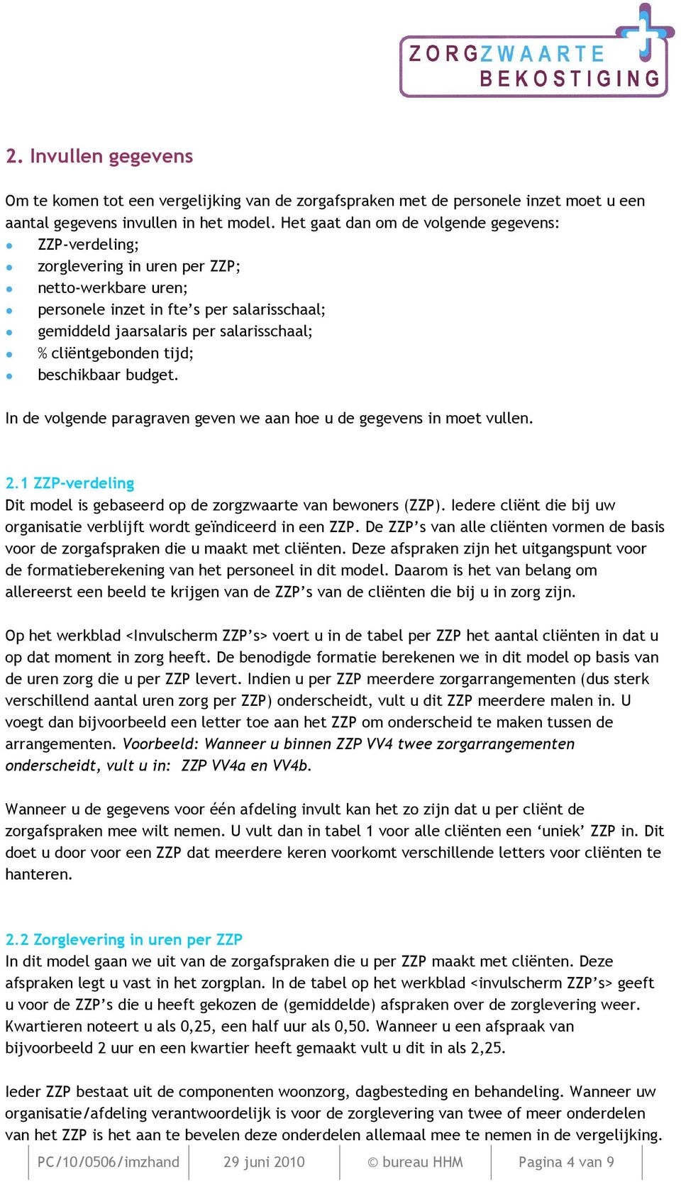 cliëntgebonden tijd; beschikbaar budget. In de volgende paragraven geven we aan hoe u de gegevens in moet vullen. 2.1 ZZP-verdeling Dit model is gebaseerd op de zorgzwaarte van bewoners (ZZP).