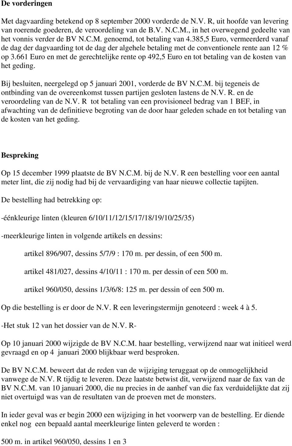661 Euro en met de gerechtelijke rente op 492,5 Euro en tot betaling van de kosten van het geding. Bij besluiten, neergelegd op 5 januari 2001, vorderde de BV N.C.M.