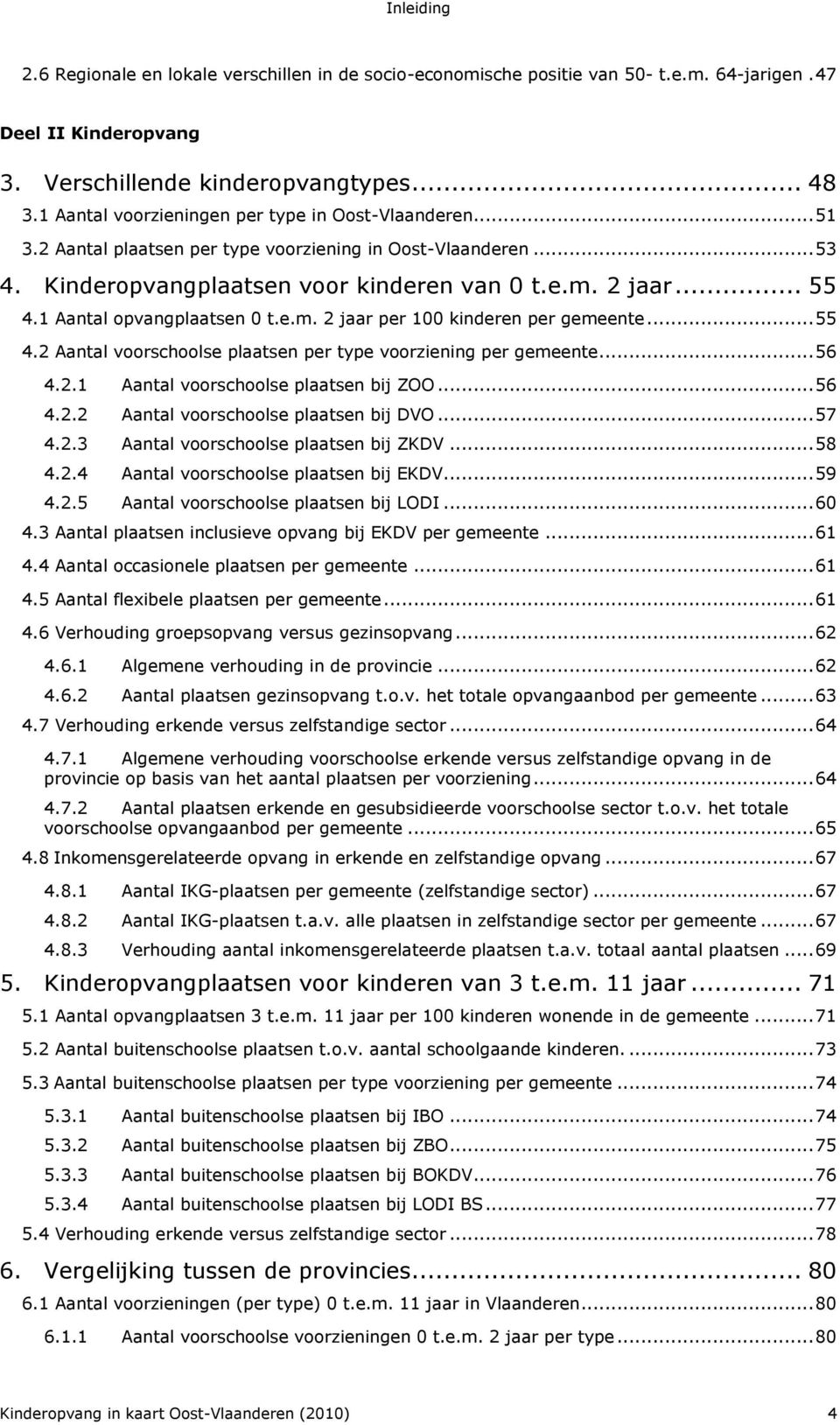 1 Aantal opvangplaatsen 0 t.e.m. 2 jaar per 100 kinderen per gemeente... 55 4.2 Aantal voorschoolse plaatsen per type voorziening per gemeente... 56 4.2.1 Aantal voorschoolse plaatsen bij ZOO... 56 4.2.2 Aantal voorschoolse plaatsen bij DVO.