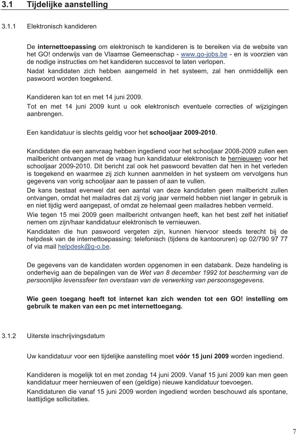 Nadat kandidaten zich hebben aangemeld in het systeem, zal hen onmiddellijk een paswoord worden toegekend. Kandideren kan tot en met 14 juni 2009.