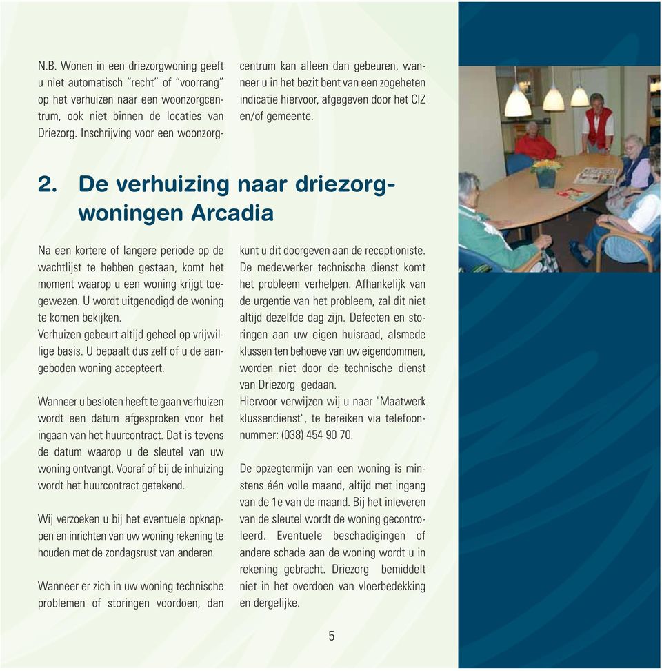 De verhuizing naar driezorgwoningen Arcadia Na een kortere of langere periode op de wachtlijst te hebben gestaan, komt het moment waarop u een woning krijgt toegewezen.