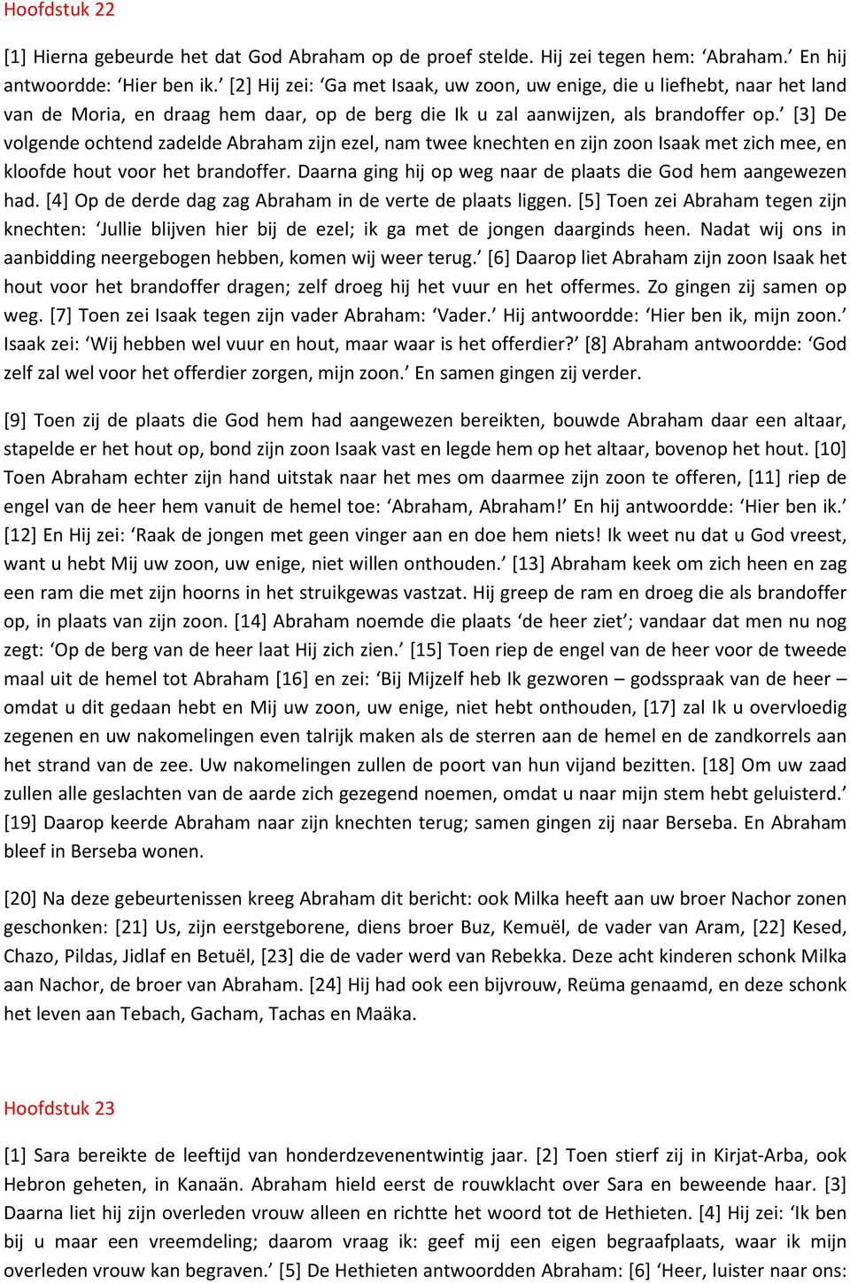 [3] De volgende ochtend zadelde Abraham zijn ezel, nam twee knechten en zijn zoon Isaak met zich mee, en kloofde hout voor het brandoffer.