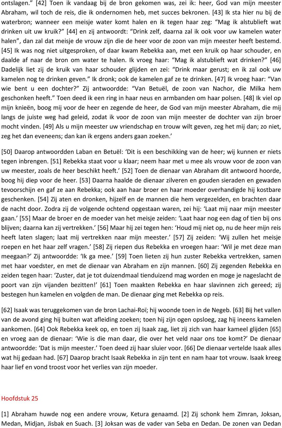 [44] en zij antwoordt: Drink zelf, daarna zal ik ook voor uw kamelen water halen, dan zal dat meisje de vrouw zijn die de heer voor de zoon van mijn meester heeft bestemd.