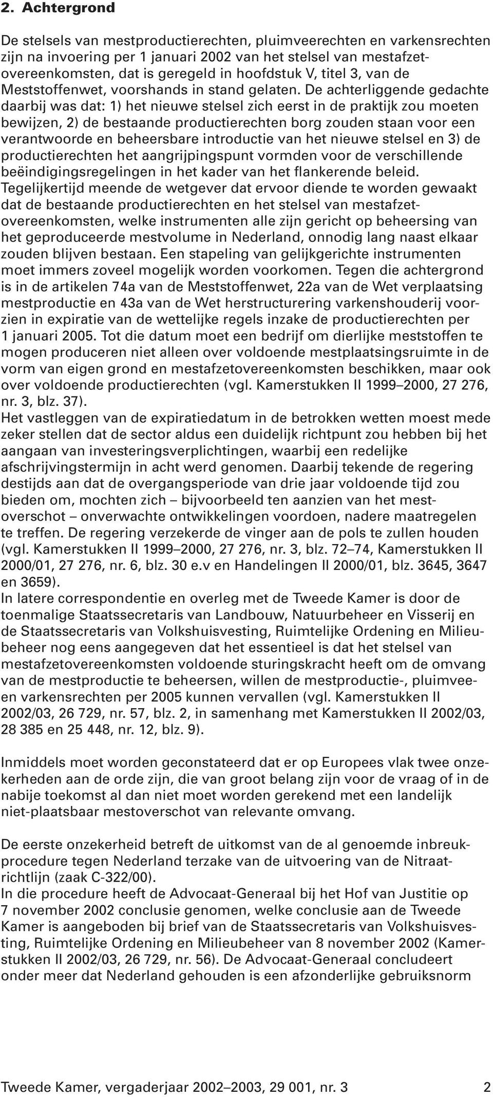 De achterliggende gedachte daarbij was dat: 1) het nieuwe stelsel zich eerst in de praktijk zou moeten bewijzen, 2) de bestaande productierechten borg zouden staan voor een verantwoorde en