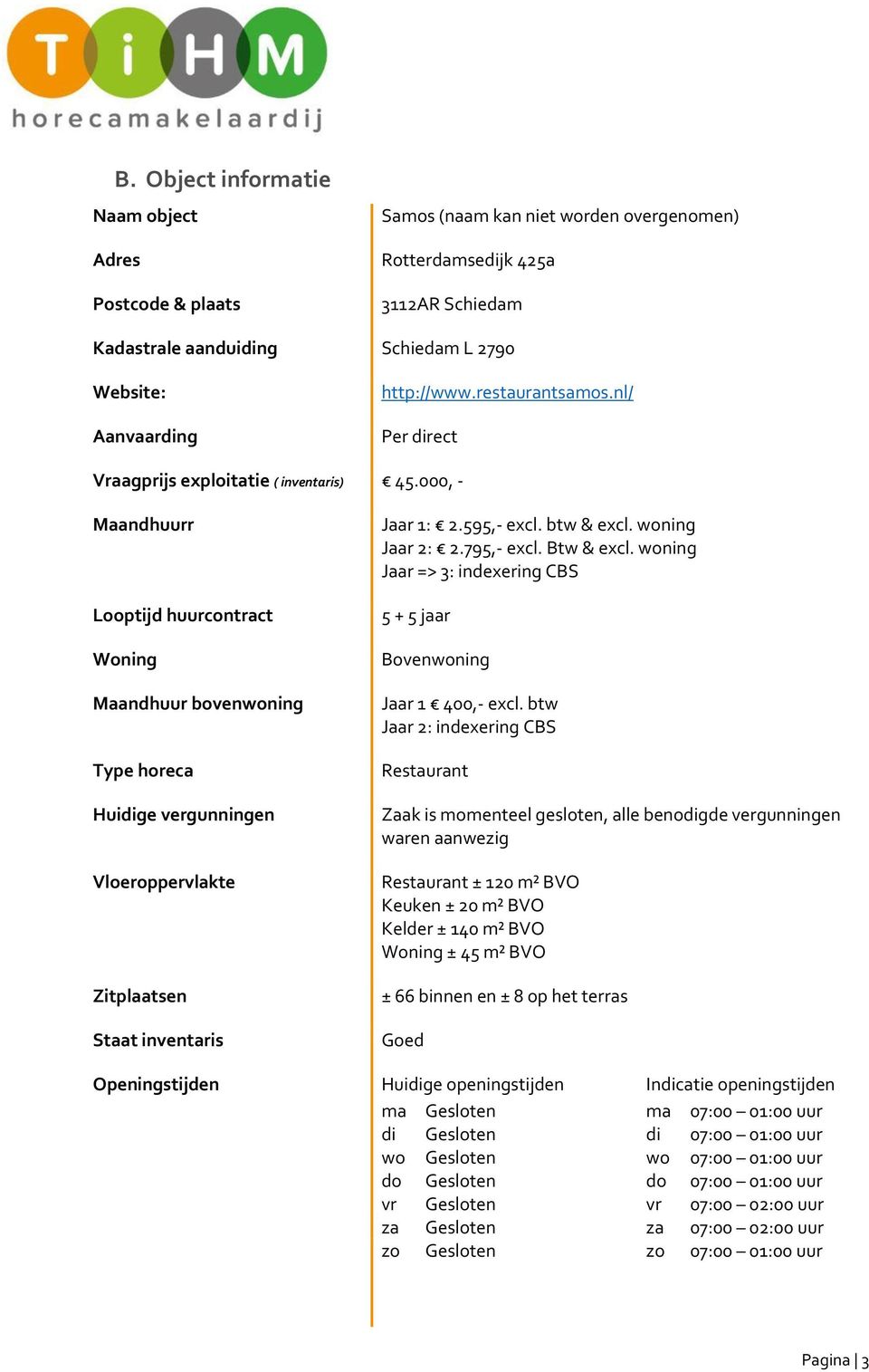 000, - Maandhuurr Looptijd huurcontract Woning Maandhuur bovenwoning Type horeca Huidige vergunningen Vloeroppervlakte Zitplaatsen Staat inventaris Jaar 1: 2.595,- excl. btw & excl. woning Jaar 2: 2.